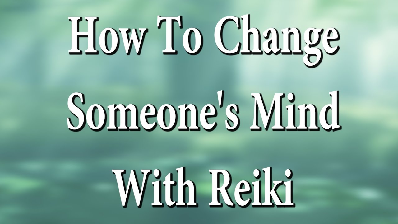 How To Change Someones Mind Using Reiki Reikisthan